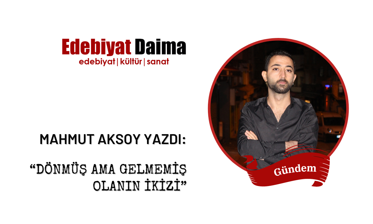 Mahmut Aksoy | Dönmüş Ama Gelmemiş Olanın İkizi Mahmut Aksoy | Dönmüş Ama Gelmemiş Olanın İkizi