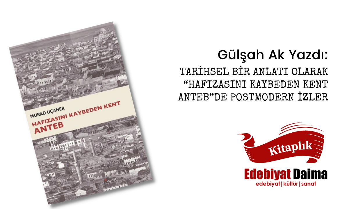 Gülşah Ak | Tarihsel Bir Anlatı Olarak “Hafızasını Kaybeden Kent Anteb”